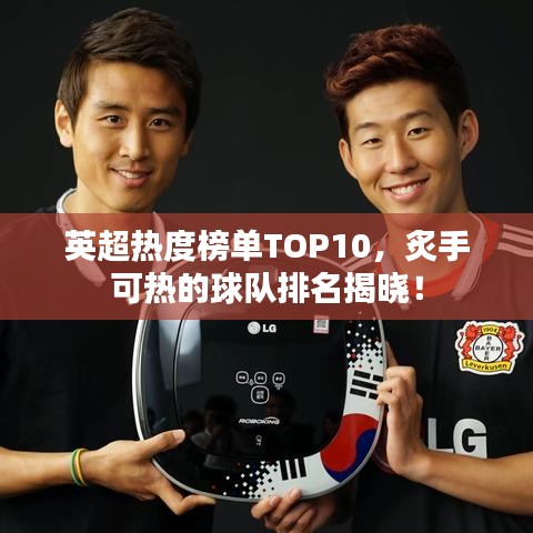 英超热度榜单TOP10，炙手可热的球队排名揭晓！