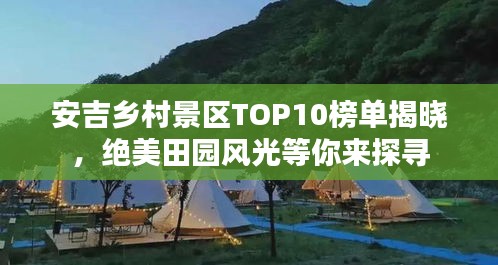 安吉乡村景区TOP10榜单揭晓，绝美田园风光等你来探寻