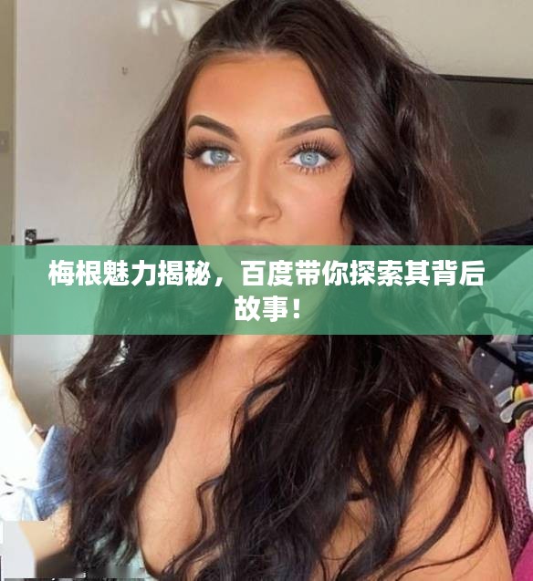 梅根魅力揭秘，百度带你探索其背后故事！