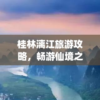 桂林漓江旅游攻略，畅游仙境之旅