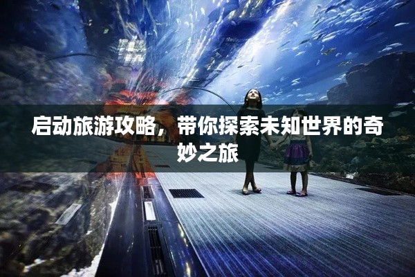 启动旅游攻略，带你探索未知世界的奇妙之旅