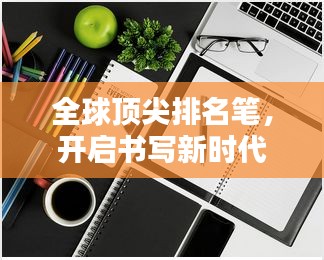 全球顶尖排名笔，开启书写新时代！