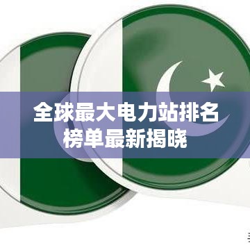 全球最大电力站排名榜单最新揭晓