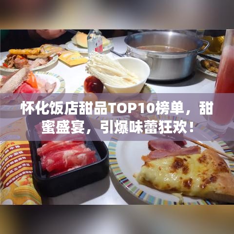 怀化饭店甜品TOP10榜单，甜蜜盛宴，引爆味蕾狂欢！
