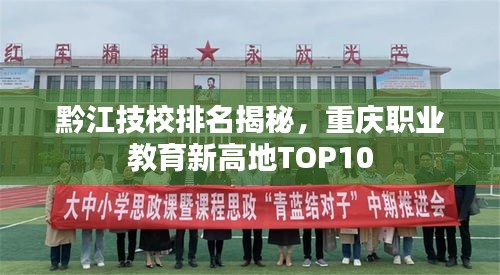 黔江技校排名揭秘，重庆职业教育新高地TOP10