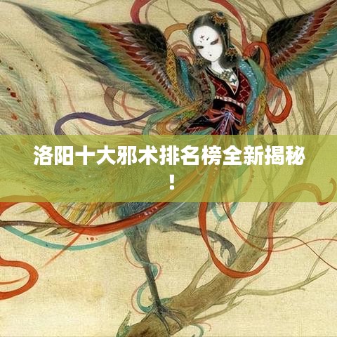 洛阳十大邪术排名榜全新揭秘！