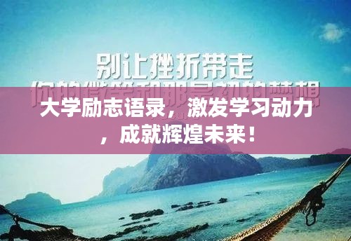大学励志语录，激发学习动力，成就辉煌未来！