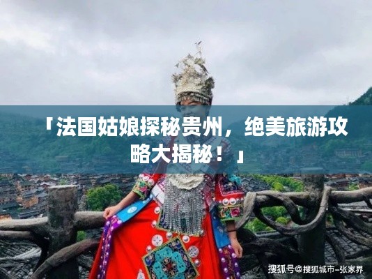 「法国姑娘探秘贵州，绝美旅游攻略大揭秘！」