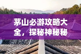 茅山必游攻略大全，探秘神秘秘境，畅游仙境胜地！