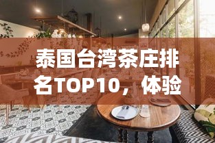 泰国台湾茶庄排名TOP10，体验台湾茶韵的绝佳场所