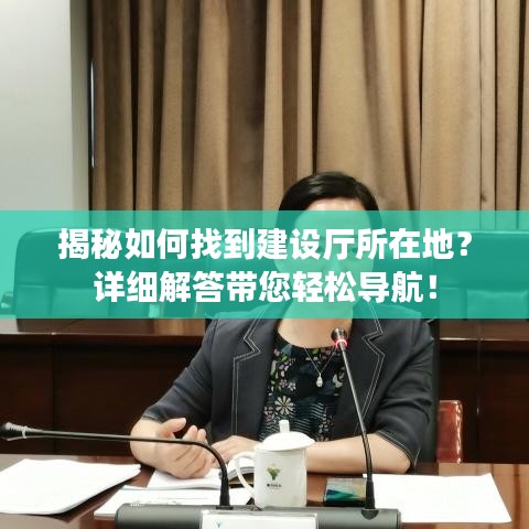 揭秘如何找到建设厅所在地？详细解答带您轻松导航！