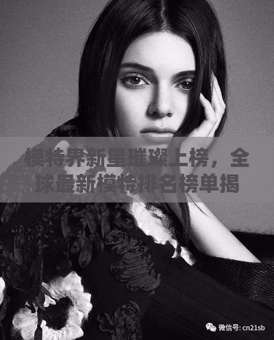 模特界新星璀璨上榜，全球最新模特排名榜单揭晓！