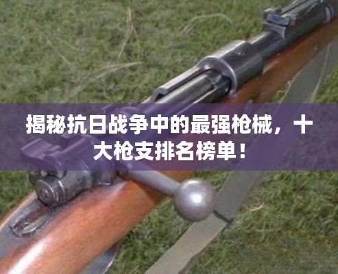 揭秘抗日战争中的最强枪械，十大枪支排名榜单！