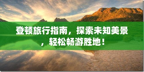 登顿旅行指南，探索未知美景，轻松畅游胜地！