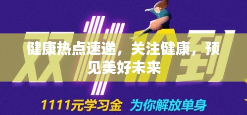 健康热点速递，关注健康，预见美好未来