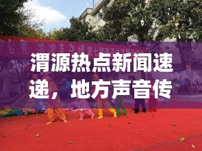 渭源热点新闻速递，地方声音传递，渭源独特魅力展现