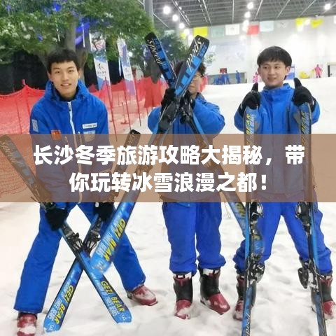 长沙冬季旅游攻略大揭秘，带你玩转冰雪浪漫之都！