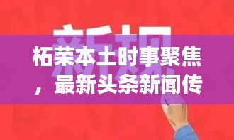 柘荣本土时事聚焦，最新头条新闻传递本土声音