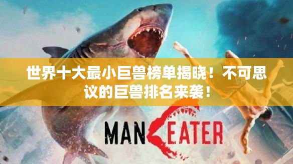 世界十大最小巨兽榜单揭晓！不可思议的巨兽排名来袭！