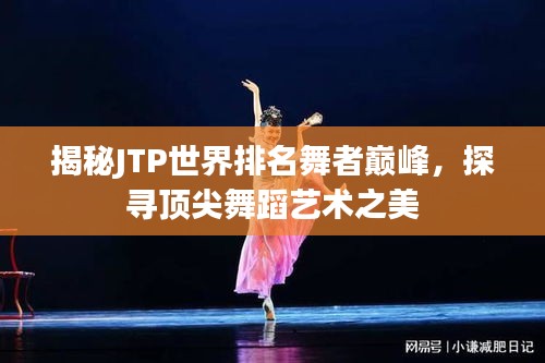 揭秘JTP世界排名舞者巅峰，探寻顶尖舞蹈艺术之美