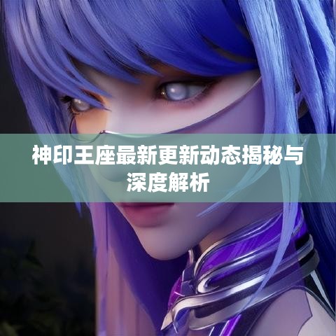 神印王座最新更新动态揭秘与深度解析