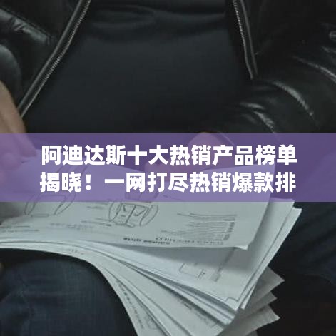 阿迪达斯十大热销产品榜单揭晓！一网打尽热销爆款排名