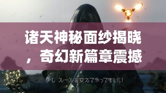 诸天神秘面纱揭晓，奇幻新篇章震撼开启！最新更新预告抢先看！