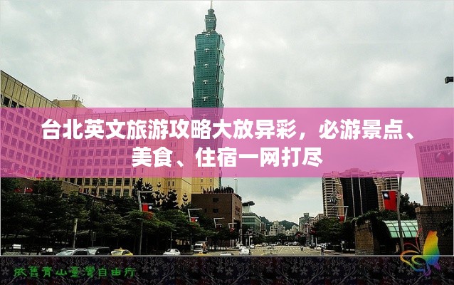 台北英文旅游攻略大放异彩，必游景点、美食、住宿一网打尽