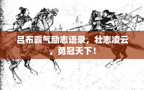 吕布霸气励志语录，壮志凌云，勇冠天下！