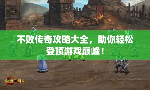 不败传奇攻略大全，助你轻松登顶游戏巅峰！