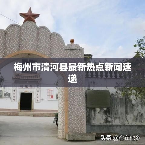 梅州市清河县最新热点新闻速递