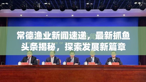 常德渔业新闻速递，最新抓鱼头条揭秘，探索发展新篇章