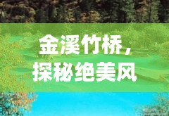 金溪竹桥，探秘绝美风光，畅游竹桥仙境旅游攻略！
