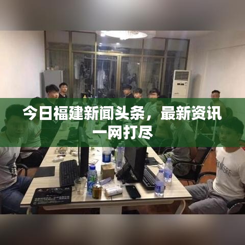 今日福建新闻头条，最新资讯一网打尽