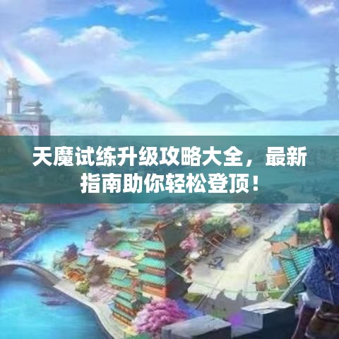 天魔试练升级攻略大全，最新指南助你轻松登顶！