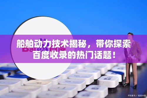 船舶动力技术揭秘，带你探索百度收录的热门话题！
