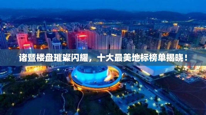 诸暨楼盘璀璨闪耀，十大最美地标榜单揭晓！
