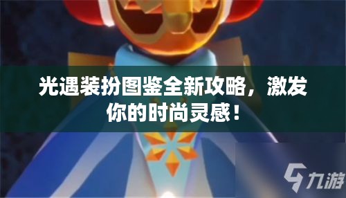 光遇装扮图鉴全新攻略，激发你的时尚灵感！