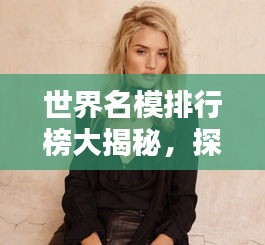 世界名模排行榜大揭秘，探究顶级模特的荣耀排名！