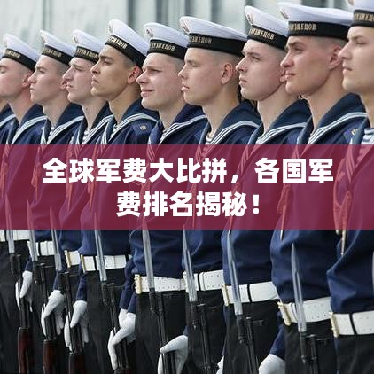 全球军费大比拼，各国军费排名揭秘！