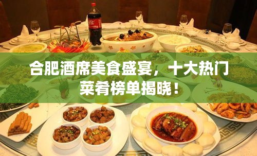合肥酒席美食盛宴，十大热门菜肴榜单揭晓！