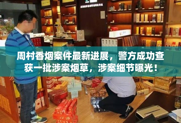 周村香烟案件最新进展，警方成功查获一批涉案烟草，涉案细节曝光！