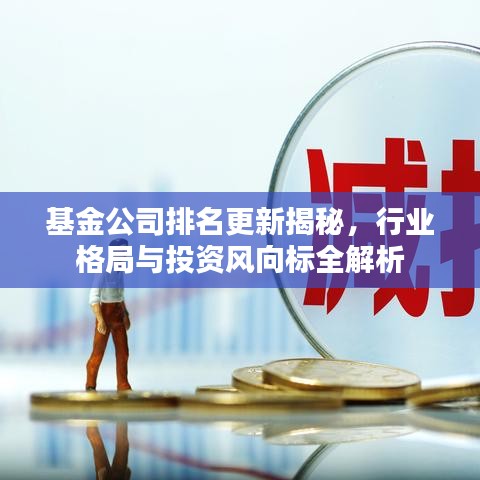 基金公司排名更新揭秘，行业格局与投资风向标全解析
