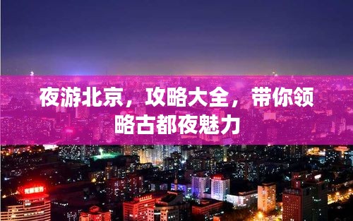 夜游北京，攻略大全，带你领略古都夜魅力