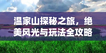 温家山探秘之旅，绝美风光与玩法全攻略！