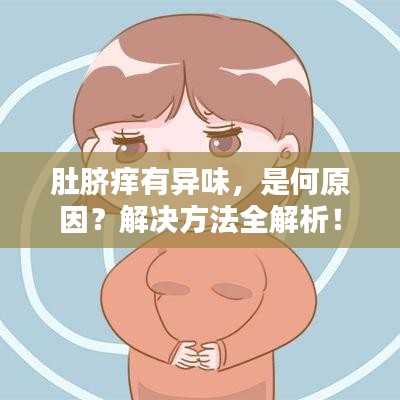 肚脐痒有异味，是何原因？解决方法全解析！
