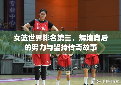 女篮世界排名第三，辉煌背后的努力与坚持传奇故事