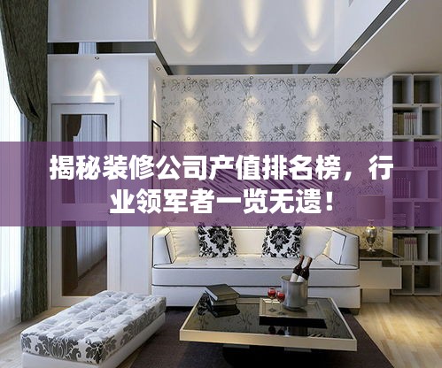 揭秘装修公司产值排名榜，行业领军者一览无遗！