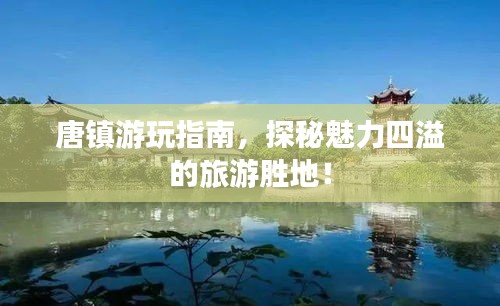 唐镇游玩指南，探秘魅力四溢的旅游胜地！