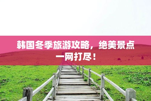 韩国冬季旅游攻略，绝美景点一网打尽！